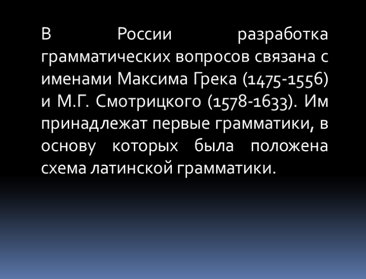 В России разработка грамматических вопросов связана с именами Максима Грека (1475-1556) и М.Г. Смотрицкого